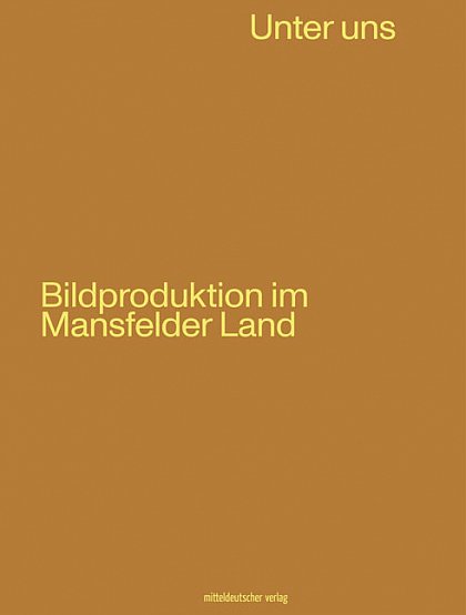 Unter Uns. Bildproduktion im Mansfelder Land.